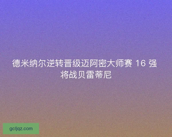 德米纳尔逆转晋级迈阿密大师赛 16 强 将战贝雷蒂尼
