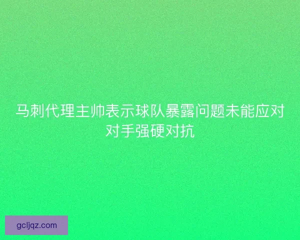 马刺代理主帅表示球队暴露问题未能应对对手强硬对抗