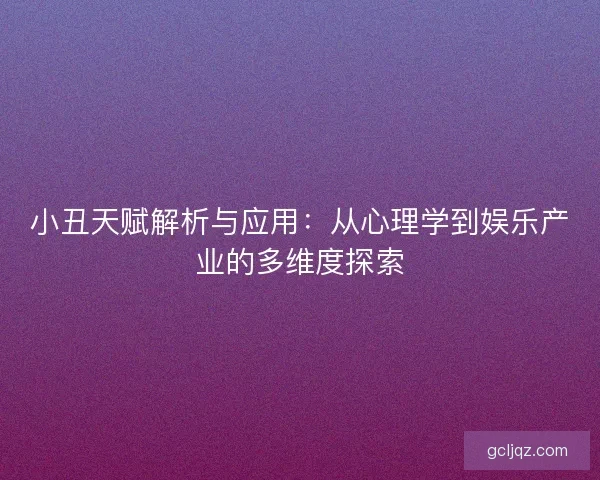 小丑天赋解析与应用：从心理学到娱乐产业的多维度探索