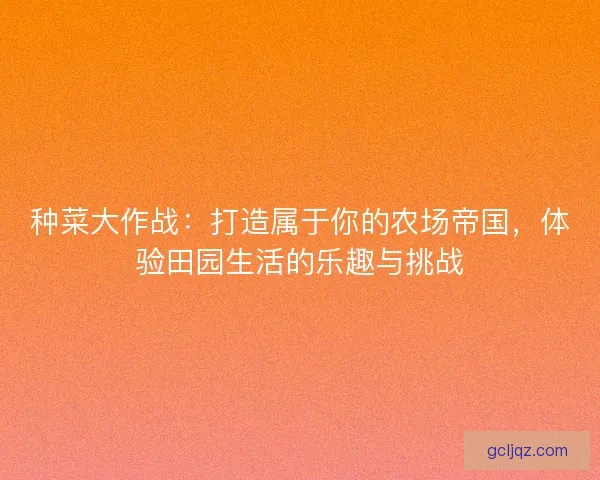 种菜大作战：打造属于你的农场帝国，体验田园生活的乐趣与挑战