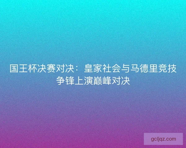 国王杯决赛对决：皇家社会与马德里竞技争锋上演巅峰对决