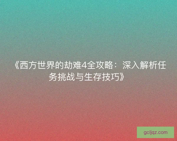 《西方世界的劫难4全攻略：深入解析任务挑战与生存技巧》